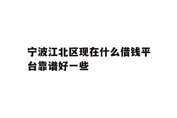 详细阅读:宁波江北区现在什么借钱平台靠谱好一些 宁波江北区现在什么借钱平台靠谱好一些