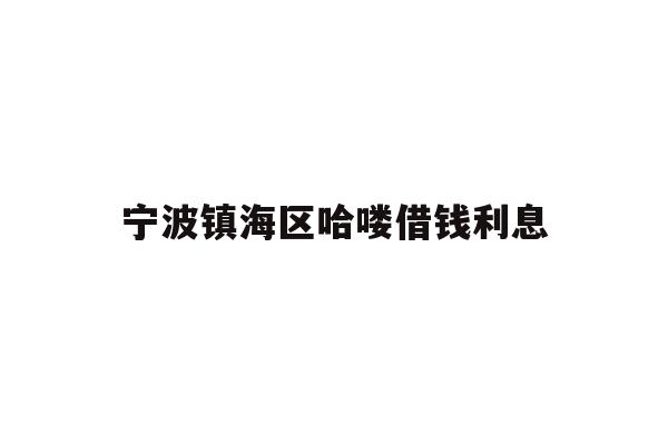 详细阅读:宁波镇海区哈喽借钱利息 宁波镇海区哈喽借钱利息