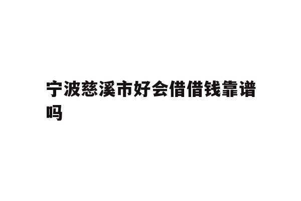 详细阅读:宁波慈溪市好会借借钱靠谱吗 宁波慈溪市好会借借钱靠谱吗