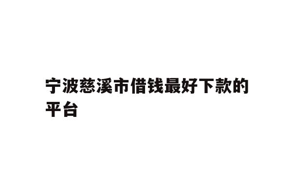 详细阅读:宁波慈溪市借钱最好下款的平台 宁波慈溪市借钱最好下款的平台