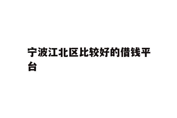 详细阅读:宁波江北区比较好的借钱平台 宁波江北区比较好的借钱平台