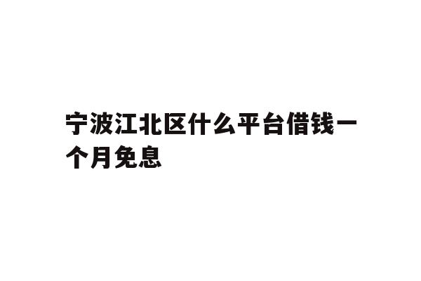 详细阅读:宁波江北区什么平台借钱一个月免息 宁波江北区什么平台借钱一个月免息