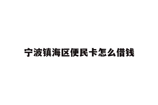 详细阅读:宁波镇海区便民卡怎么借钱 宁波镇海区便民卡怎么借钱