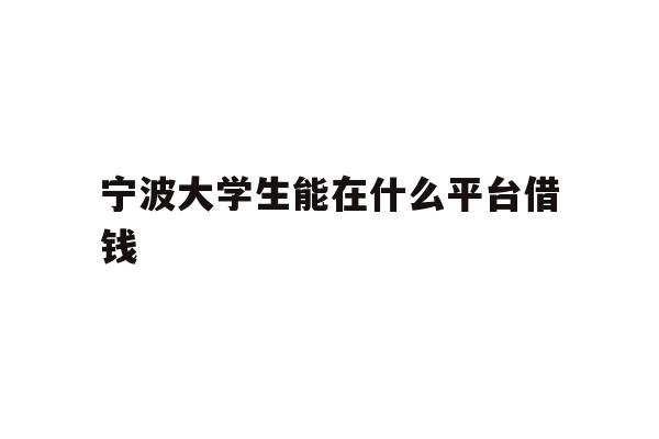 详细阅读:宁波大学生能在什么平台借钱 宁波大学生能在什么平台借钱