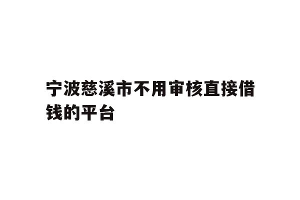 详细阅读:宁波慈溪市不用审核直接借钱的平台 宁波慈溪市不用审核直接借钱的平台