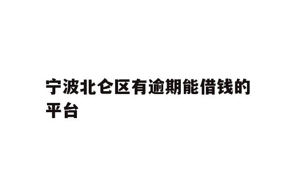详细阅读:宁波北仑区有逾期能借钱的平台 宁波北仑区有逾期能借钱的平台