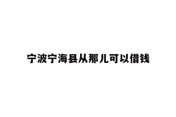 详细阅读:宁波宁海县从那儿可以借钱 宁波宁海县从那儿可以借钱