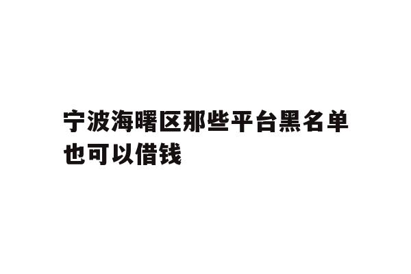 详细阅读:宁波海曙区那些平台黑名单也可以借钱 宁波海曙区那些平台黑名单也可以借钱