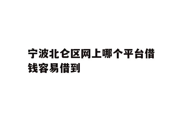 详细阅读:宁波北仑区网上哪个平台借钱容易借到 宁波北仑区网上哪个平台借钱容易借到