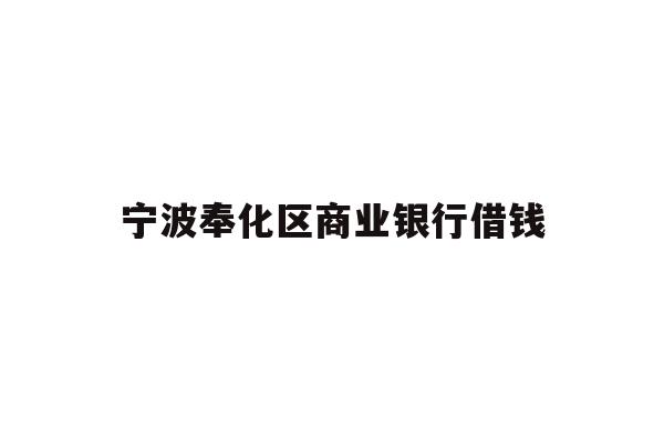 详细阅读:宁波奉化区商业银行借钱 宁波奉化区商业银行借钱