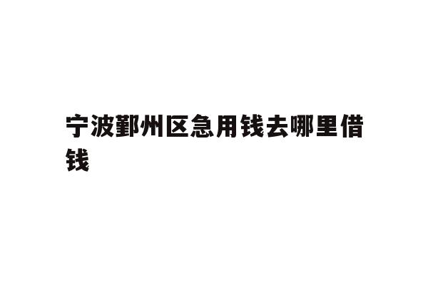 详细阅读:宁波鄞州区急用钱去哪里借钱 宁波鄞州区急用钱去哪里借钱