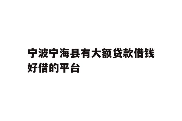 详细阅读:宁波宁海县有大额贷款借钱好借的平台 宁波宁海县有大额贷款借钱好借的平台