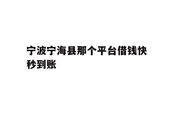 详细阅读:宁波宁海县那个平台借钱快秒到账 宁波宁海县那个平台借钱快秒到账