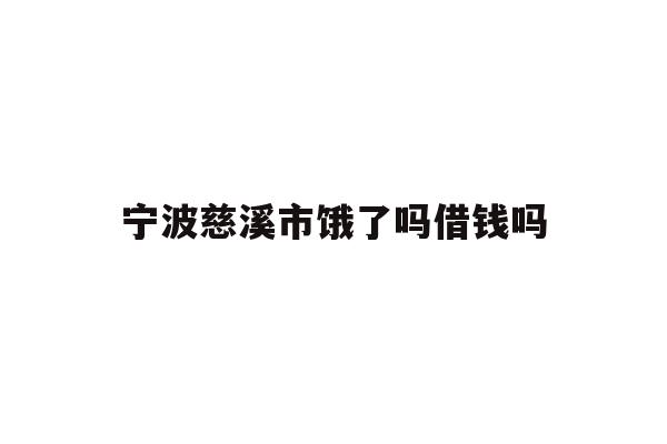 详细阅读:宁波慈溪市饿了吗借钱吗 宁波慈溪市饿了吗借钱吗