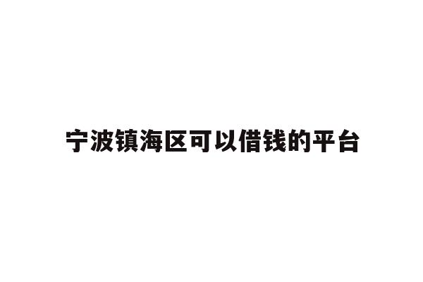 详细阅读:宁波镇海区可以借钱的平台 宁波镇海区可以借钱的平台