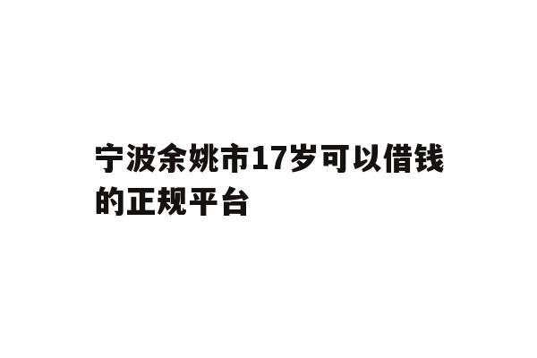 详细阅读:宁波余姚市17岁可以借钱的正规平台 宁波余姚市17岁可以借钱的正规平台