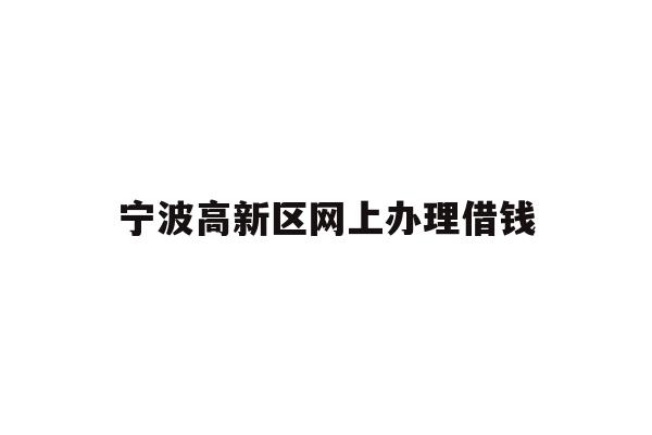详细阅读:宁波高新区网上办理借钱 宁波高新区网上办理借钱