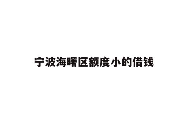 详细阅读:宁波海曙区额度小的借钱 宁波海曙区额度小的借钱