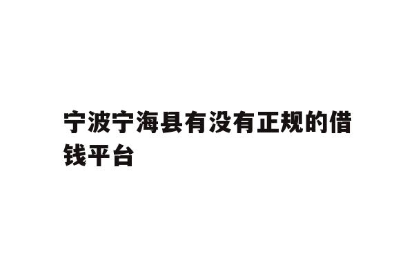 详细阅读:宁波宁海县有没有正规的借钱平台 宁波宁海县有没有正规的借钱平台