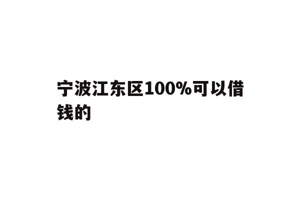 详细阅读:宁波江东区100%可以借钱的 宁波江东区100%可以借钱的