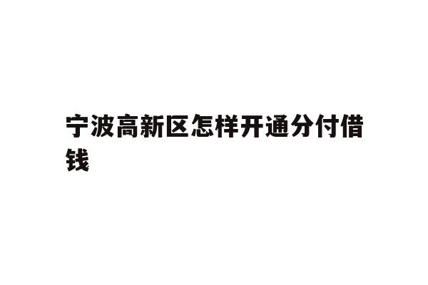 详细阅读:宁波高新区怎样开通分付借钱 宁波高新区怎样开通分付借钱
