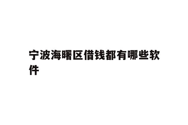 详细阅读:宁波海曙区借钱都有哪些软件 宁波海曙区借钱都有哪些软件