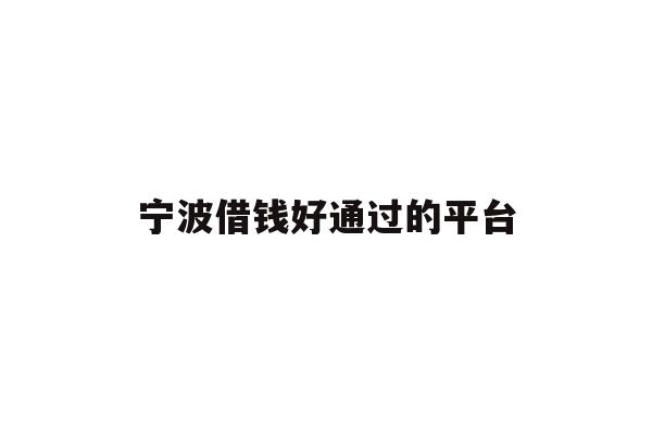 详细阅读:宁波借钱好通过的平台 宁波借钱好通过的平台