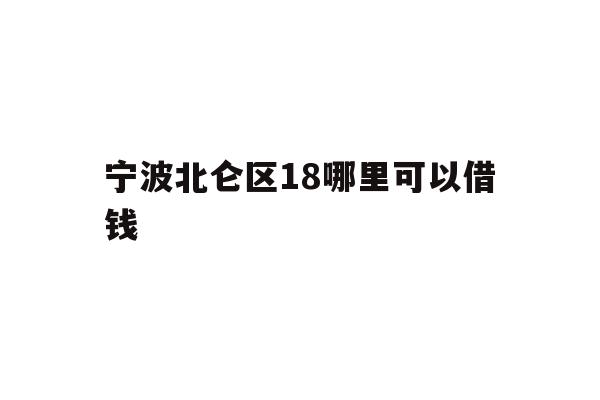 详细阅读:宁波北仑区18哪里可以借钱 宁波北仑区18哪里可以借钱