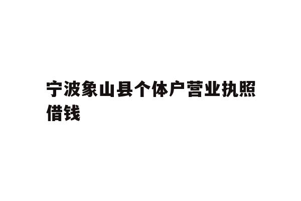 详细阅读:宁波象山县个体户营业执照借钱 宁波象山县个体户营业执照借钱