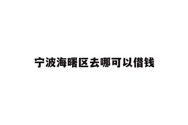 详细阅读:宁波海曙区去哪可以借钱 宁波海曙区去哪可以借钱