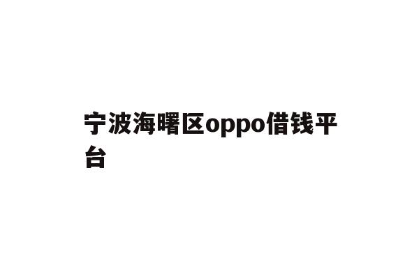 详细阅读:宁波海曙区oppo借钱平台 宁波海曙区oppo借钱平台