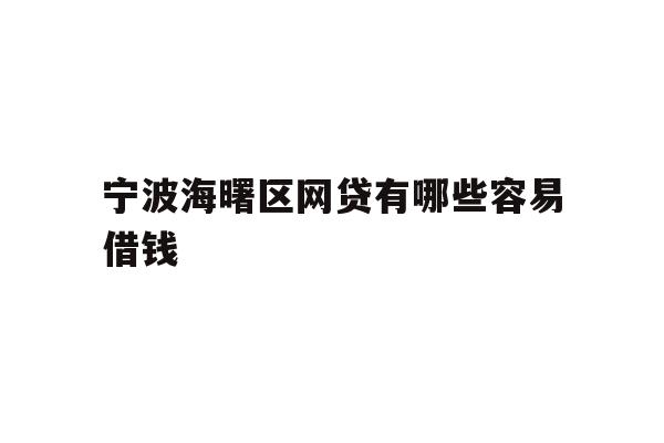 详细阅读:宁波海曙区网贷有哪些容易借钱 宁波海曙区网贷有哪些容易借钱