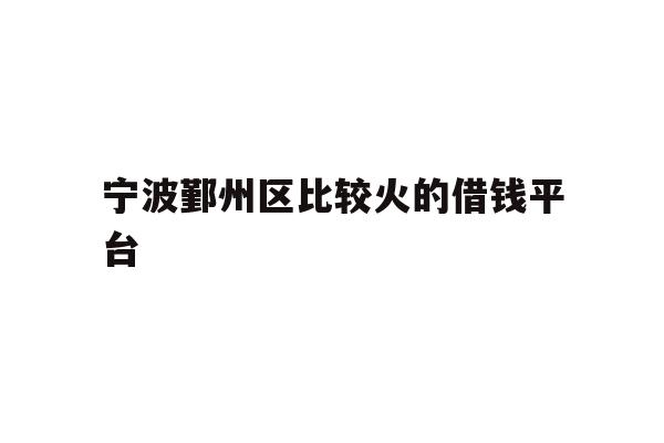 详细阅读:宁波鄞州区比较火的借钱平台 宁波鄞州区比较火的借钱平台