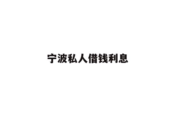 详细阅读:宁波私人借钱利息 宁波私人借钱利息