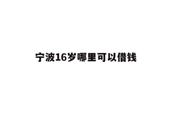 详细阅读:宁波16岁哪里可以借钱 宁波16岁哪里可以借钱
