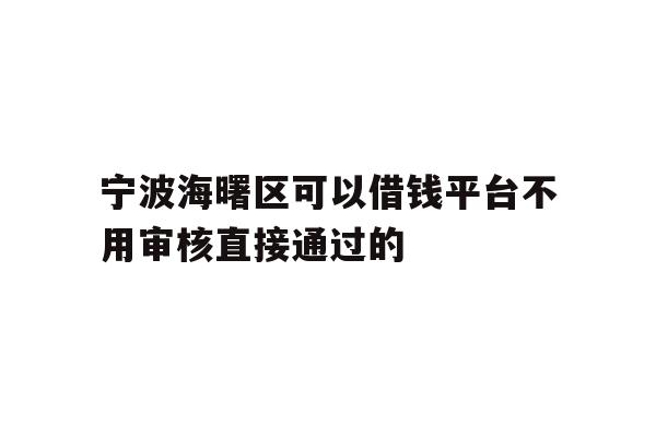 详细阅读:宁波海曙区可以借钱平台不用审核直接通过的 宁波海曙区可以借钱平台不用审核直接通过的