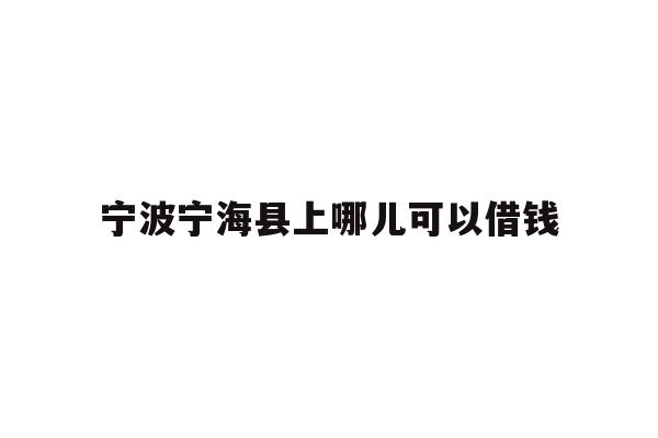 详细阅读:宁波宁海县上哪儿可以借钱 宁波宁海县上哪儿可以借钱