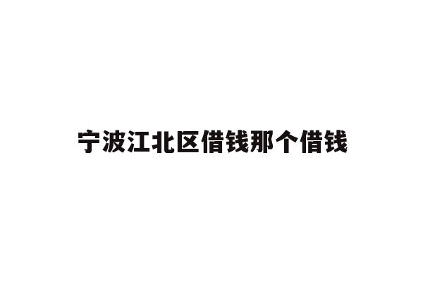 详细阅读:宁波江北区借钱那个借钱 宁波江北区借钱那个借钱