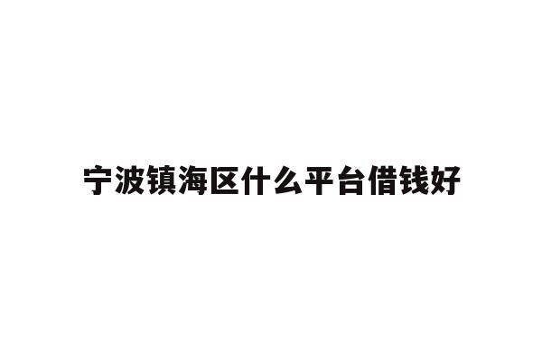 详细阅读:宁波镇海区什么平台借钱好 宁波镇海区什么平台借钱好