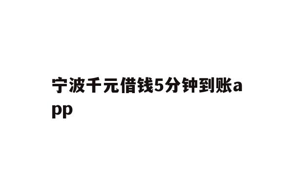 详细阅读:宁波千元借钱5分钟到账app 宁波千元借钱5分钟到账app