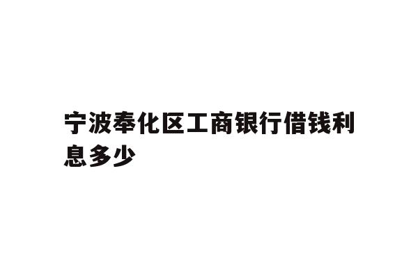 详细阅读:宁波奉化区工商银行借钱利息多少 宁波奉化区工商银行借钱利息多少