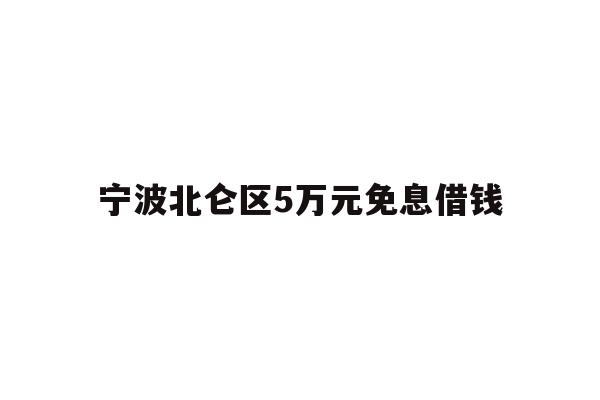 详细阅读:宁波北仑区5万元免息借钱 宁波北仑区5万元免息借钱