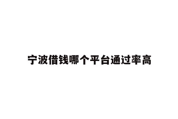 详细阅读:宁波借钱哪个平台通过率高 宁波借钱哪个平台通过率高