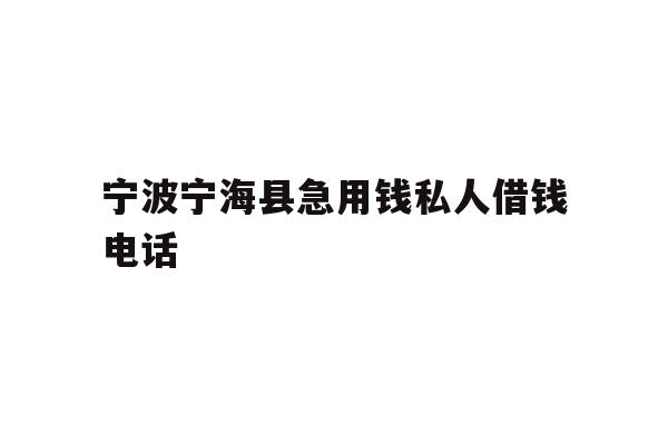详细阅读:宁波宁海县急用钱私人借钱电话 宁波宁海县急用钱私人借钱电话