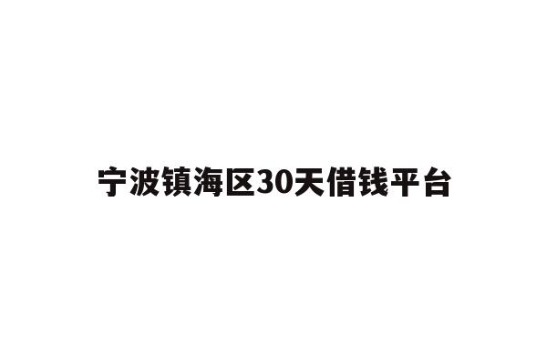 详细阅读:宁波镇海区30天借钱平台 宁波镇海区30天借钱平台