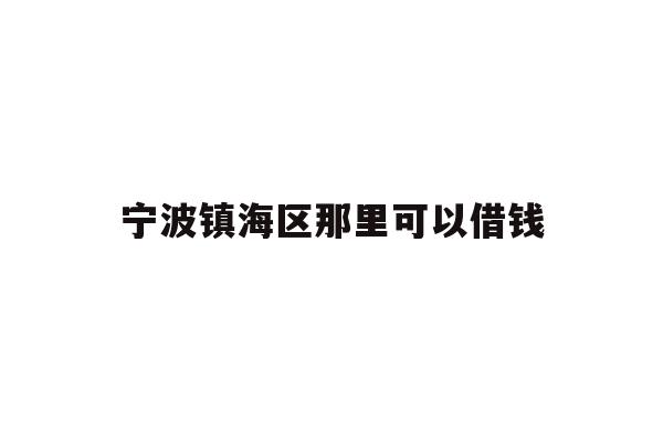 详细阅读:宁波镇海区那里可以借钱 宁波镇海区那里可以借钱
