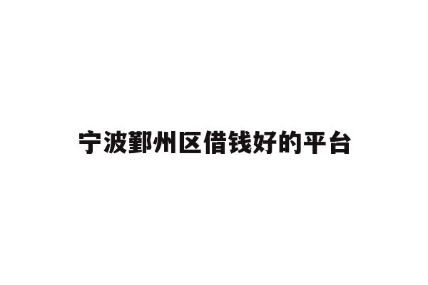 详细阅读:宁波鄞州区借钱好的平台 宁波鄞州区借钱好的平台