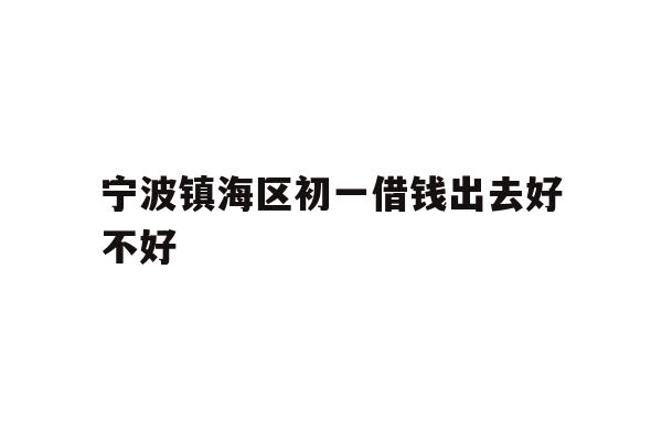 宁波镇海区初一借钱出去好不好