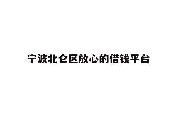详细阅读:宁波北仑区放心的借钱平台 宁波北仑区放心的借钱平台