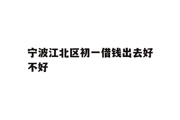 宁波江北区初一借钱出去好不好